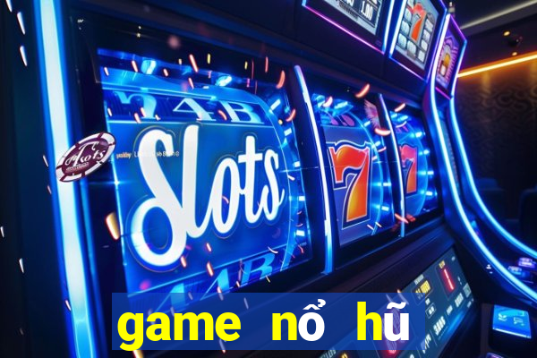 game nổ hũ đổi tiền mặt uy tín