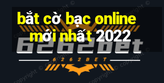 bắt cờ bạc online mới nhất 2022