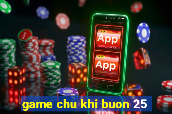 game chu khi buon 25