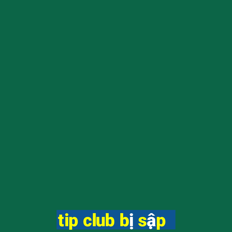 tip club bị sập