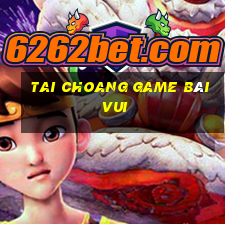 Tai Choang Game Bài Vui