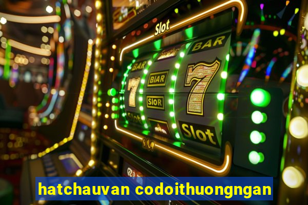 hatchauvan codoithuongngan