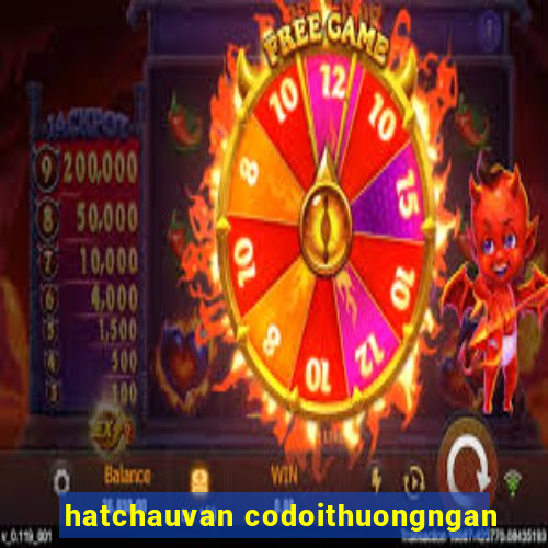 hatchauvan codoithuongngan