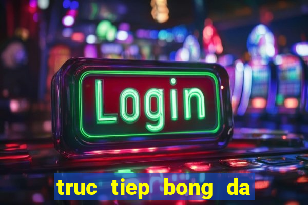 truc tiep bong da xoilac 7