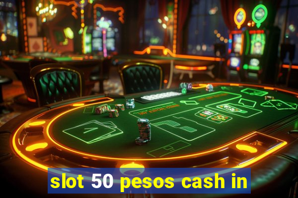 slot 50 pesos cash in