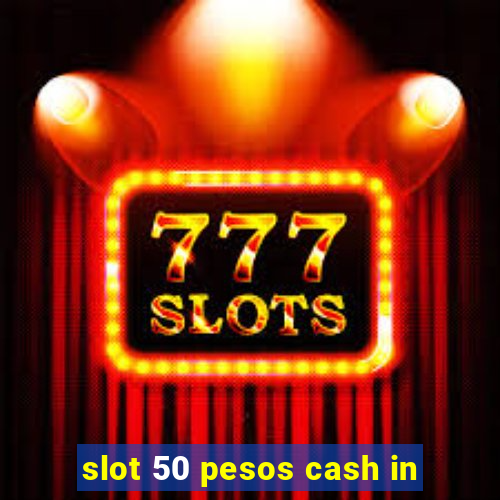 slot 50 pesos cash in