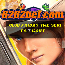 club friday the series 7 home