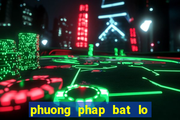 phuong phap bat lo chuan nhat