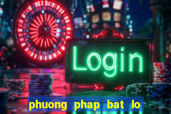 phuong phap bat lo chuan nhat