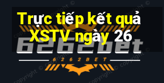 Trực tiếp kết quả XSTV ngày 26