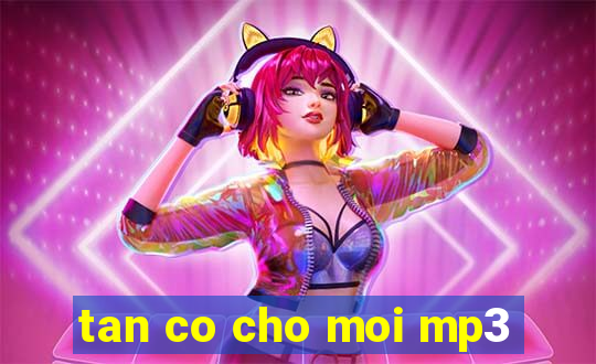 tan co cho moi mp3