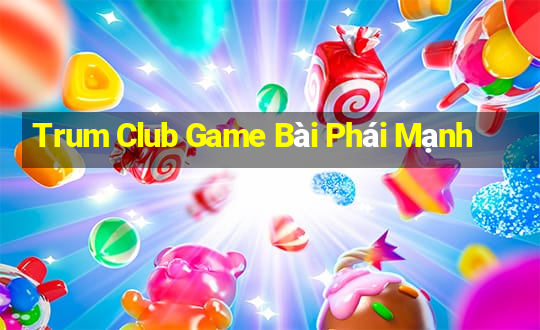 Trum Club Game Bài Phái Mạnh