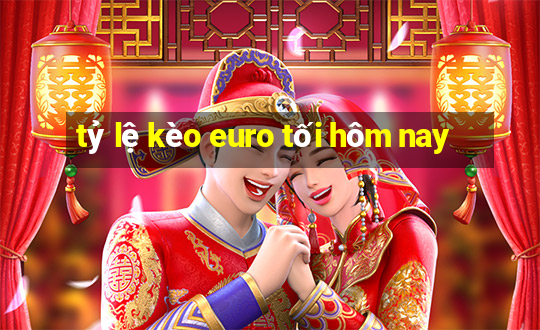 tỷ lệ kèo euro tối hôm nay