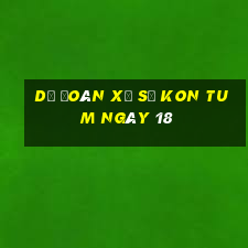 Dự Đoán Xổ Số kon tum ngày 18