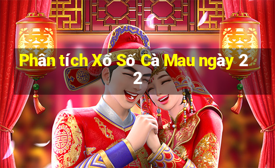 Phân tích Xổ Số Cà Mau ngày 22