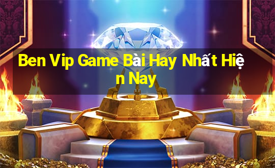 Ben Vip Game Bài Hay Nhất Hiện Nay