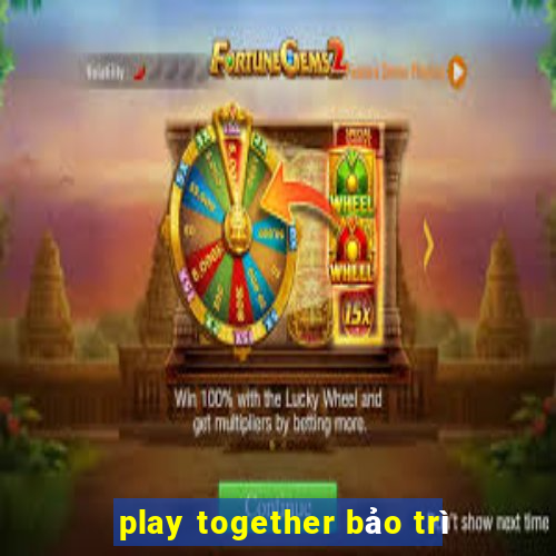 play together bảo trì