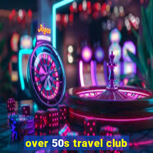 over 50s travel club