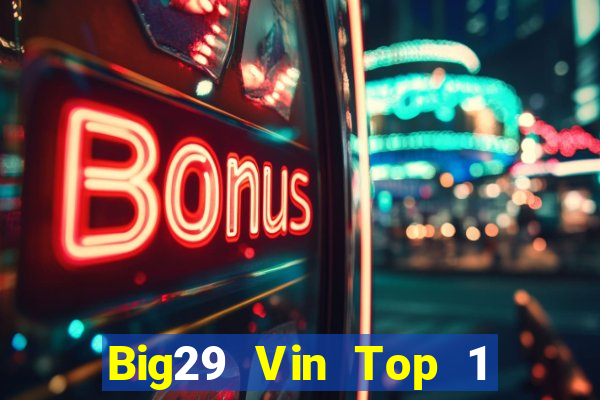 Big29 Vin Top 1 Game Bài Đổi Thưởng Uy Tín