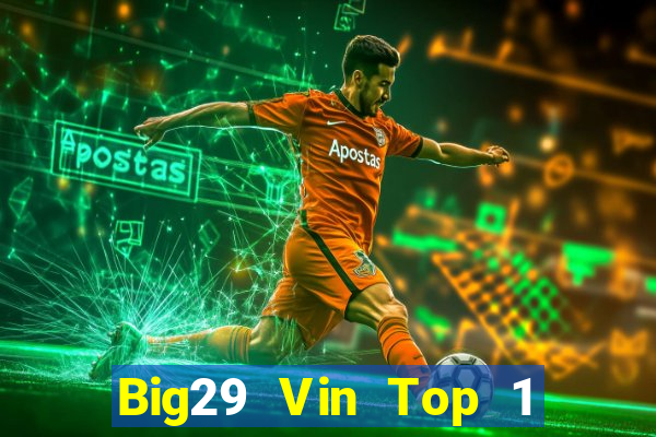 Big29 Vin Top 1 Game Bài Đổi Thưởng Uy Tín