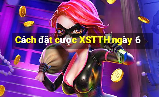 Cách đặt cược XSTTH ngày 6