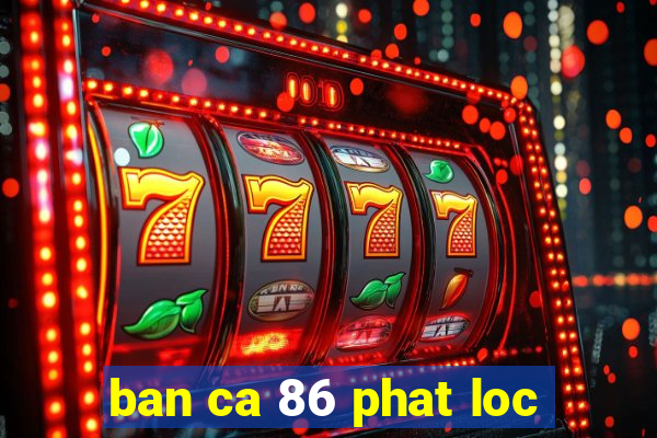 ban ca 86 phat loc