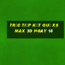 Trực tiếp kết quả XS Max 3D ngày 18