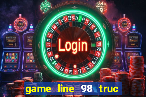 game line 98 truc tuyen mien phi