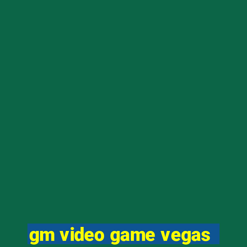 gm video game vegas