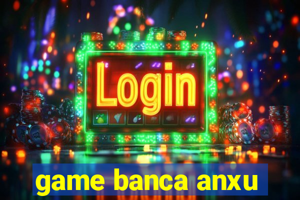 game banca anxu