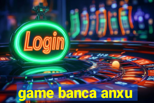 game banca anxu