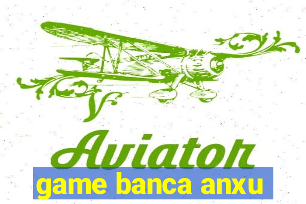 game banca anxu