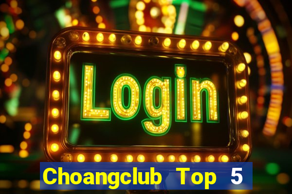 Choangclub Top 5 Game Bài Đổi Thưởng