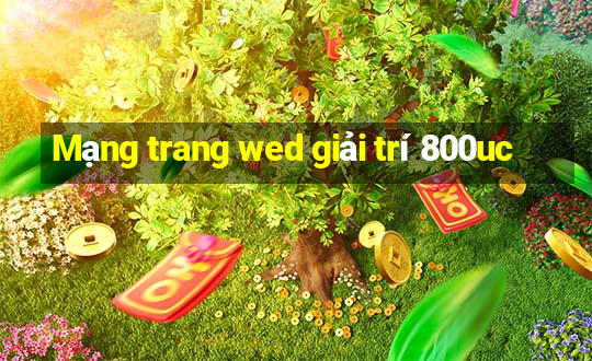 Mạng trang wed giải trí 800uc