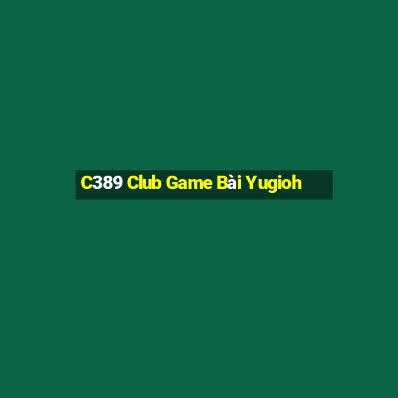 C389 Club Game Bài Yugioh