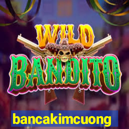 bancakimcuong