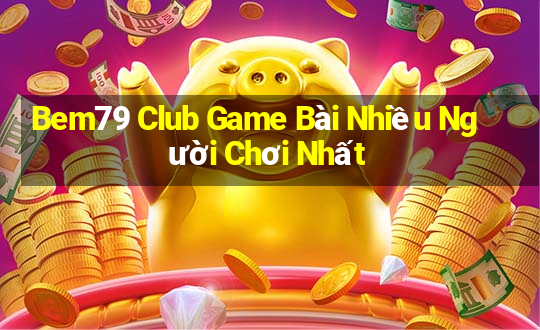 Bem79 Club Game Bài Nhiều Người Chơi Nhất