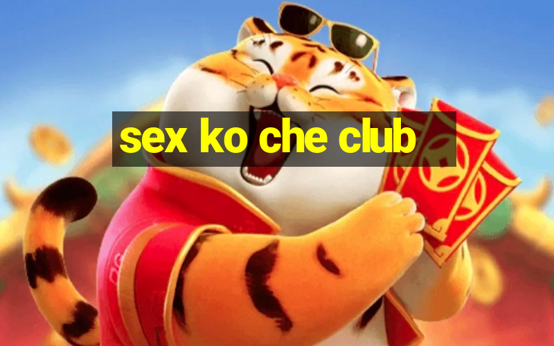 sex ko che club