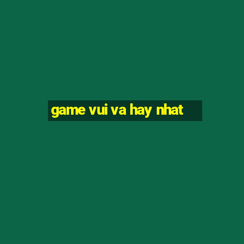 game vui va hay nhat