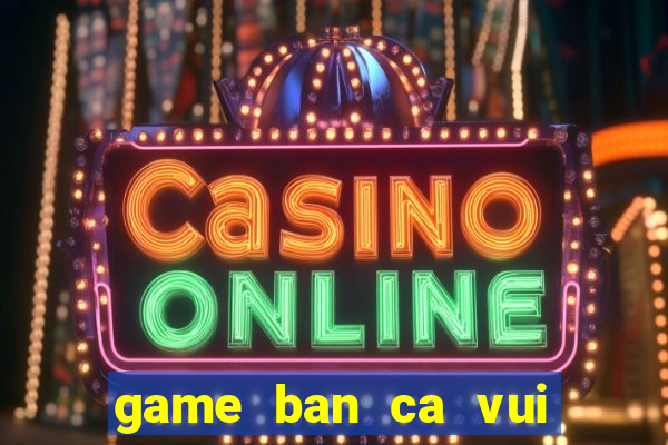 game ban ca vui nhon online