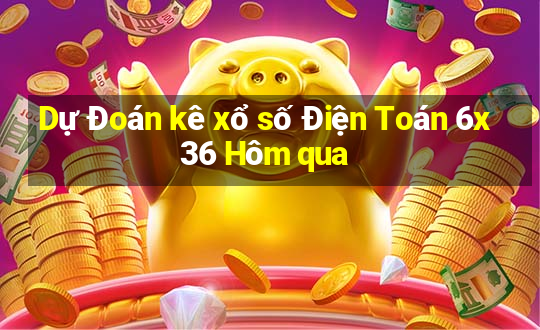 Dự Đoán kê xổ số Điện Toán 6x36 Hôm qua