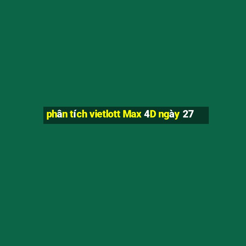 phân tích vietlott Max 4D ngày 27