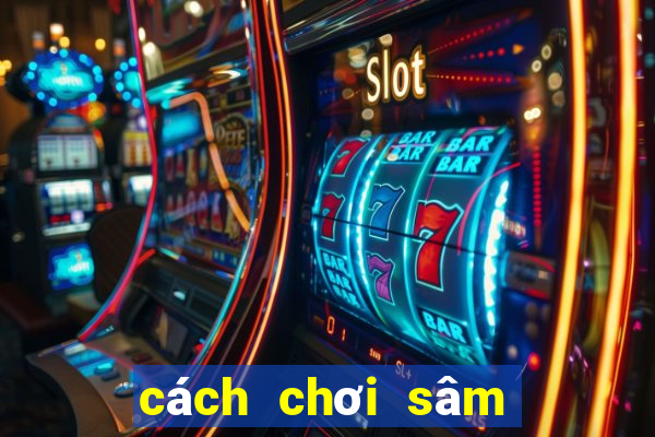 cách chơi sâm lốc online