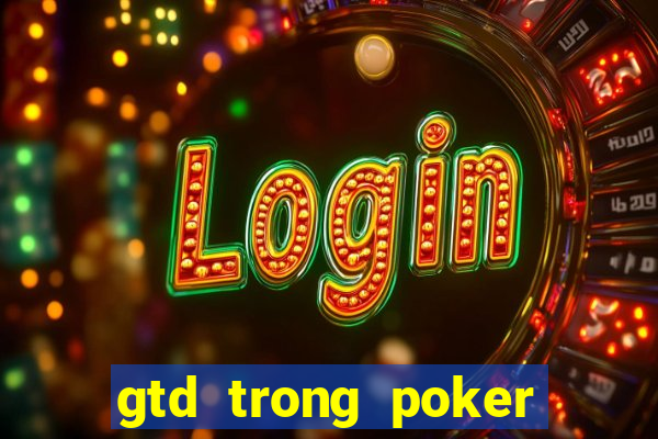 gtd trong poker là gì