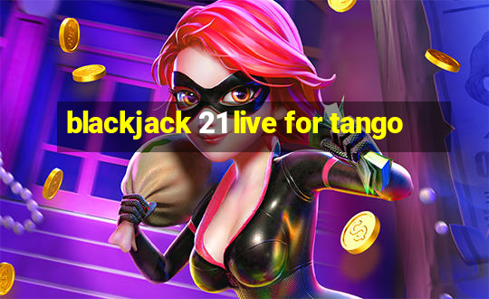 blackjack 21 live for tango