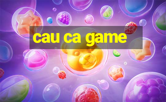 cau ca game