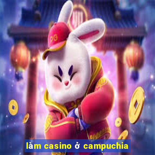 làm casino ở campuchia