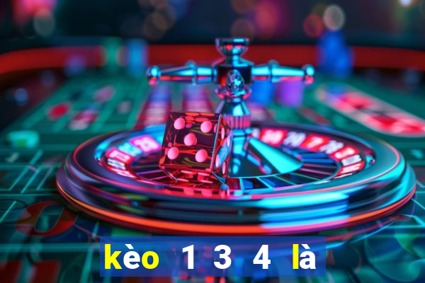 kèo 1 3 4 là bao nhiêu