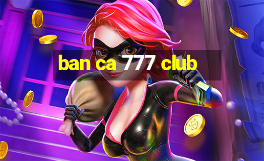 ban ca 777 club