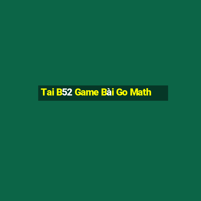 Tai B52 Game Bài Go Math